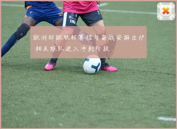 欧洲杯欧联杯赛程与备战安排出炉 相关球队进入冲刺阶段