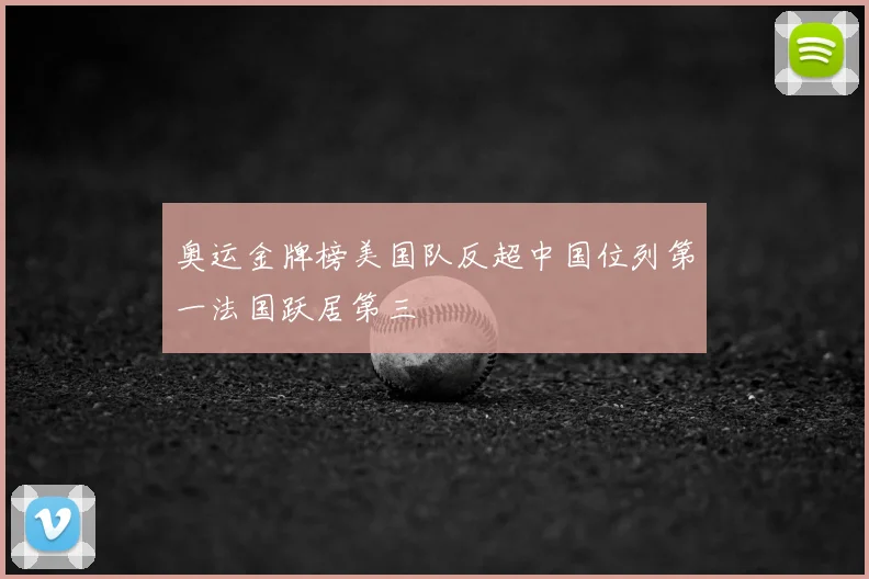奥运金牌榜美国队反超中国位列第一法国跃居第三