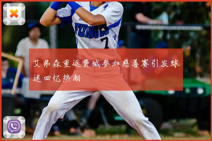 艾弗森重返费城参加慈善赛引发球迷回忆热潮