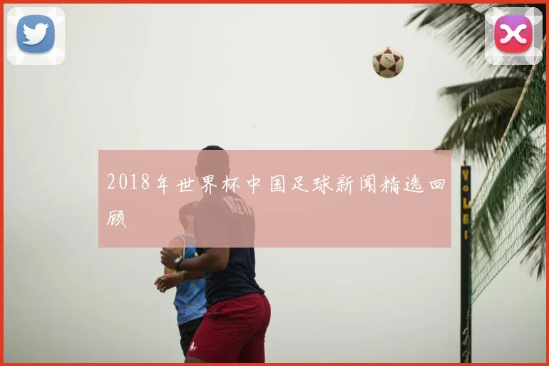 2018年世界杯中国足球新闻精选回顾