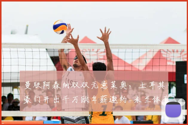 曼联阿森纳双双无意莱奥,土耳其豪门开出千万欧年薪邀约_米兰体育报_欧元_欧冠