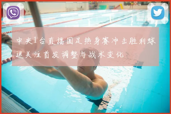 中央1台直播国足热身赛冲击胜利球迷关注首发调整与战术变化