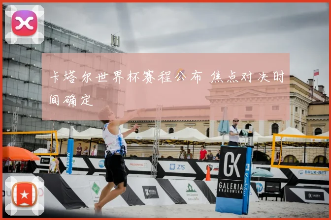 卡塔尔世界杯赛程公布 焦点对决时间确定