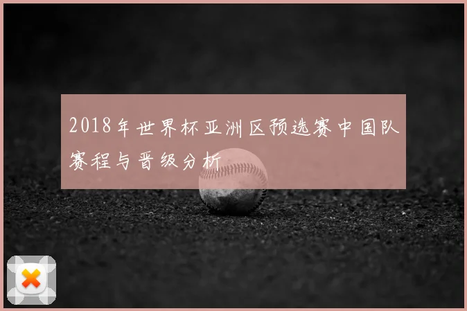 2018年世界杯亚洲区预选赛中国队赛程与晋级分析