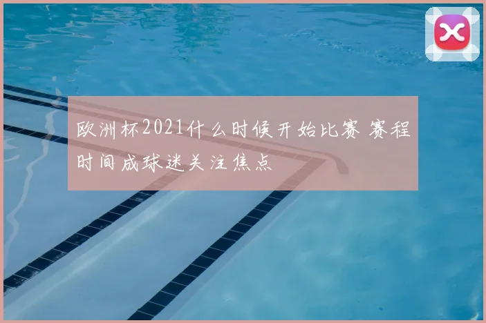 欧洲杯2021什么时候开始比赛 赛程时间成球迷关注焦点