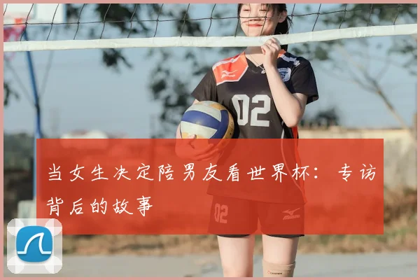 当女生决定陪男友看世界杯:专访背后的故事
