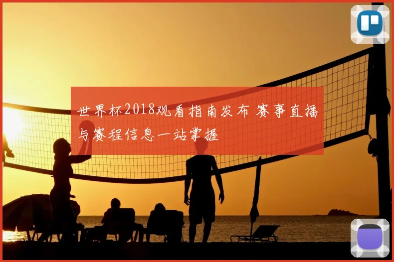 世界杯2018观看指南发布 赛事直播与赛程信息一站掌握