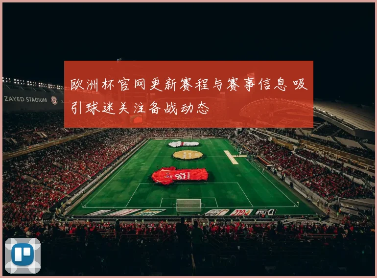 欧洲杯官网更新赛程与赛事信息 吸引球迷关注备战动态